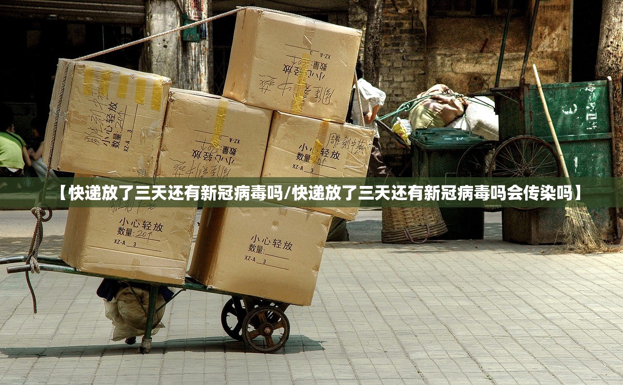 【快递放了三天还有新冠病毒吗/快递放了三天还有新冠病毒吗会传染吗】