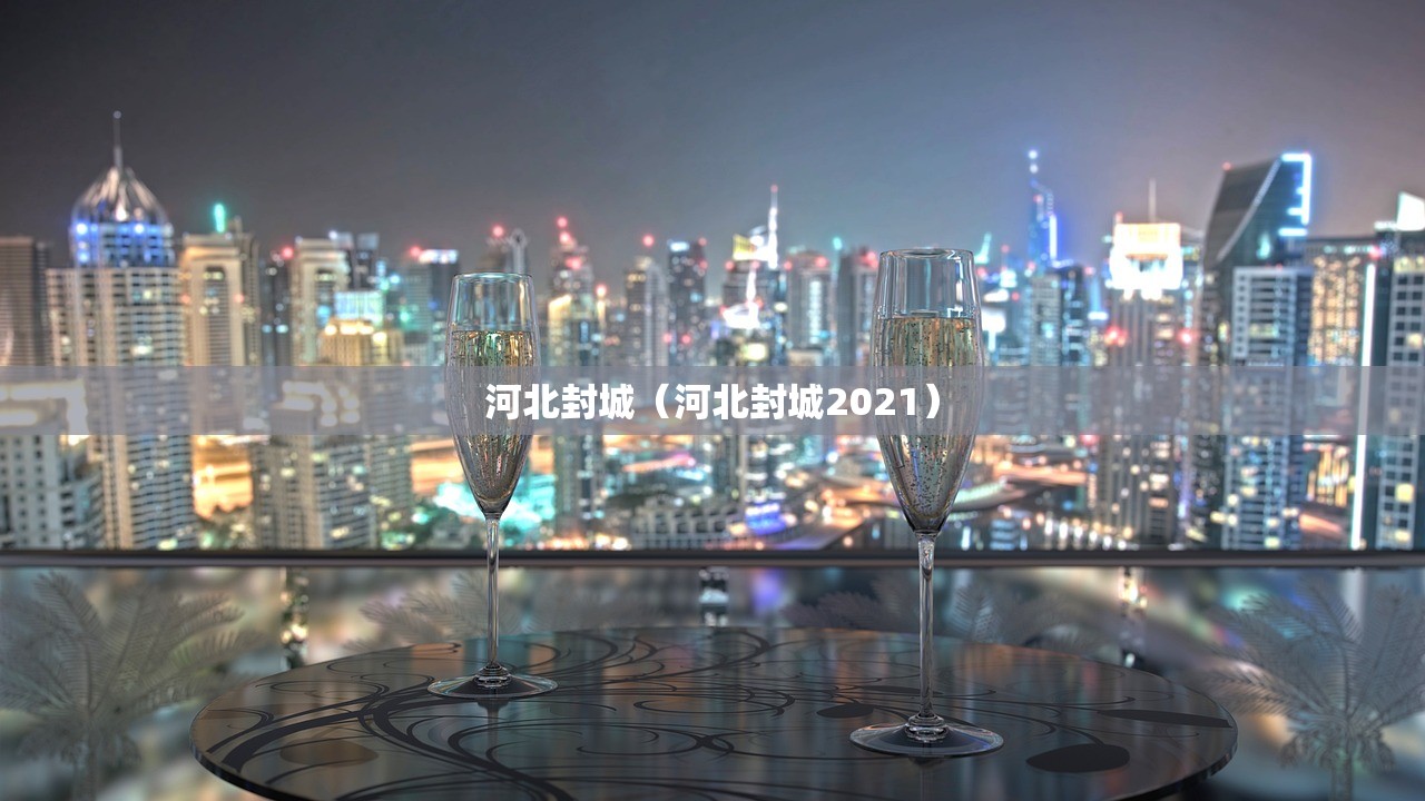 河北封城（河北封城2021）