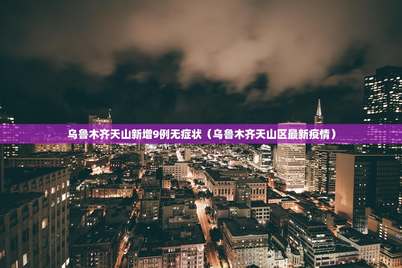 乌鲁木齐天山新增9例无症状（乌鲁木齐天山区最新疫情）
