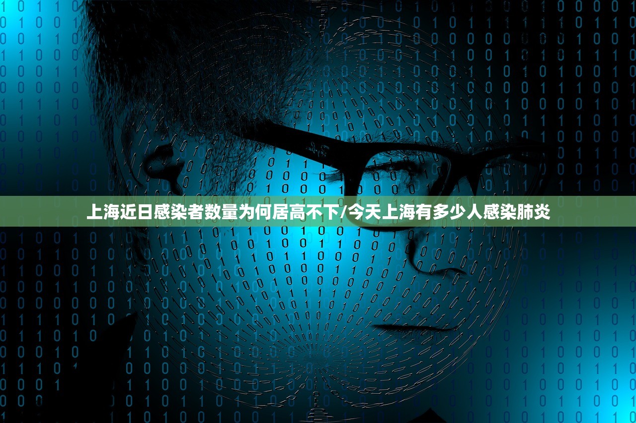上海近日感染者数量为何居高不下/今天上海有多少人感染肺炎