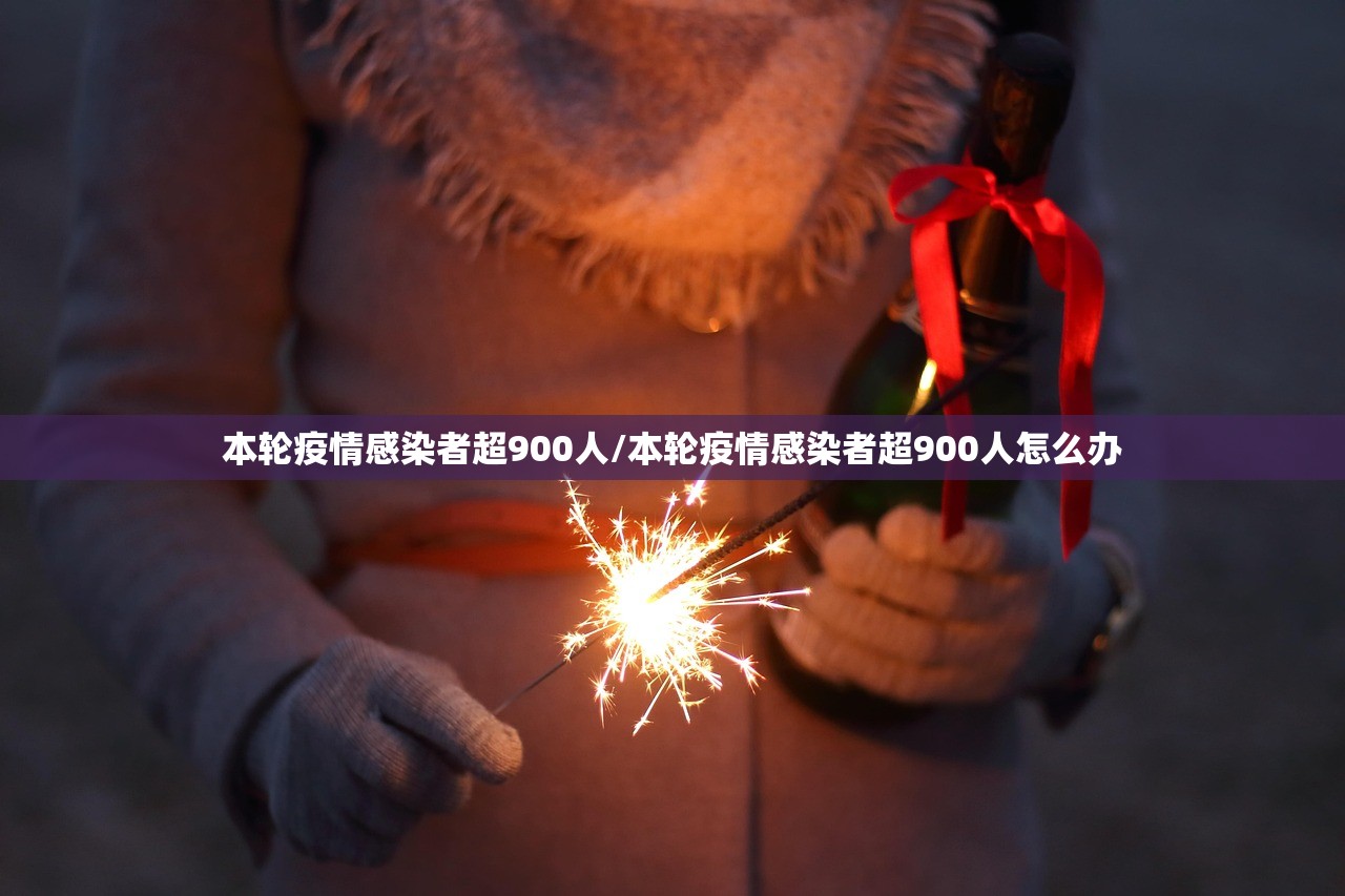 本轮疫情感染者超900人/本轮疫情感染者超900人怎么办