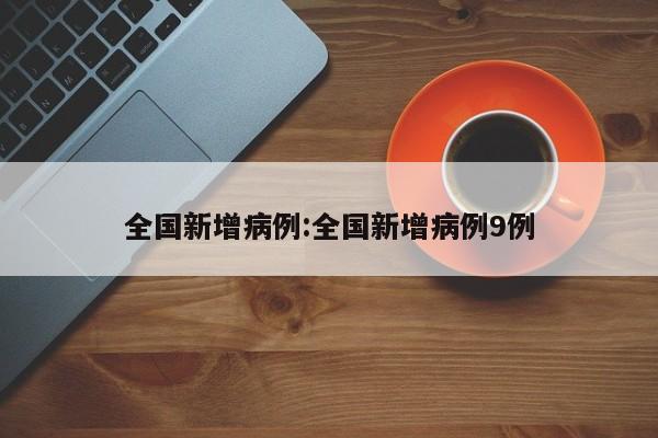 全国新增病例:全国新增病例9例