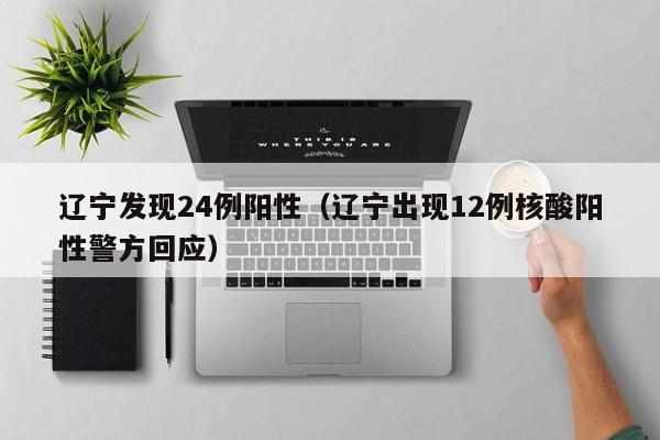 辽宁发现24例阳性（辽宁出现12例核酸阳性警方回应）