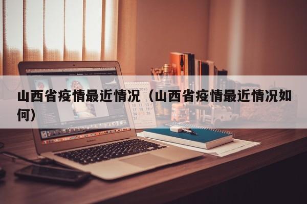 山西省疫情最近情况（山西省疫情最近情况如何）