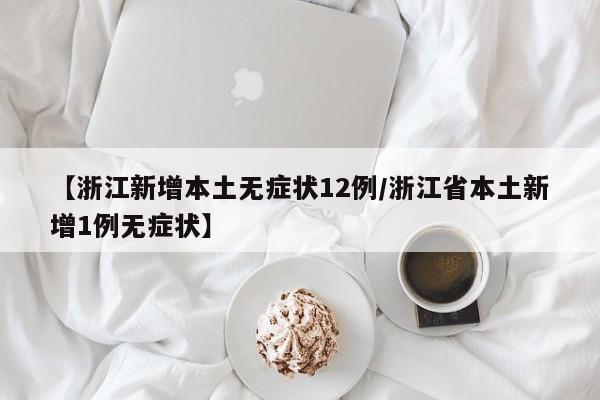 【浙江新增本土无症状12例/浙江省本土新增1例无症状】