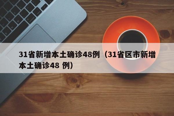 31省新增本土确诊48例（31省区市新增本土确诊48 例）