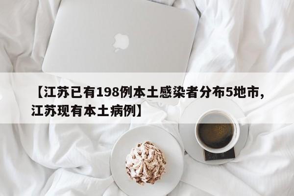 【江苏已有198例本土感染者分布5地市,江苏现有本土病例】