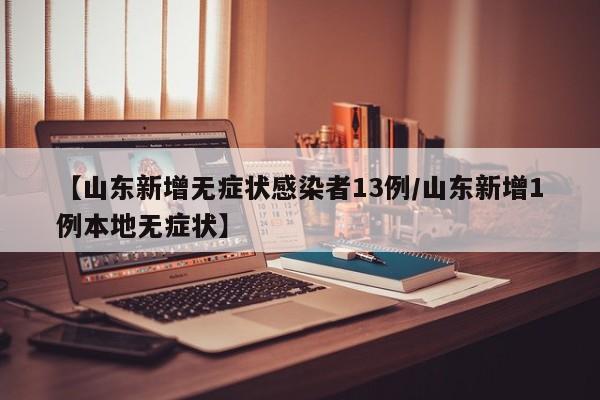 【山东新增无症状感染者13例/山东新增1例本地无症状】