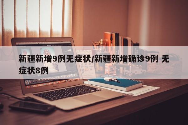 新疆新增9例无症状/新疆新增确诊9例 无症状8例