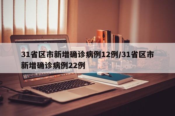 31省区市新增确诊病例12例/31省区市新增确诊病例22例