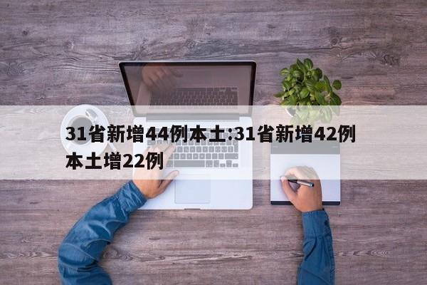 31省新增44例本土:31省新增42例 本土增22例