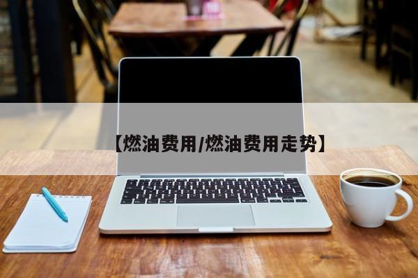 【燃油费用/燃油费用走势】