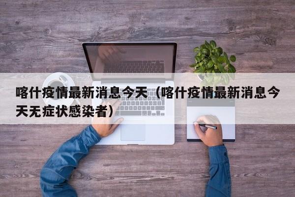 喀什疫情最新消息今天（喀什疫情最新消息今天无症状感染者）