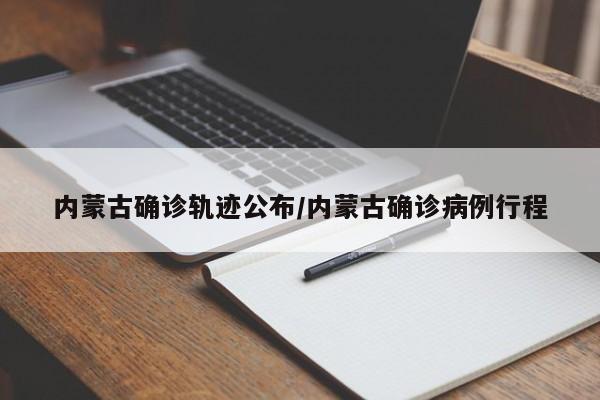 内蒙古确诊轨迹公布/内蒙古确诊病例行程