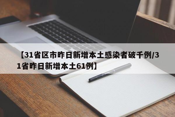 【31省区市昨日新增本土感染者破千例/31省昨日新增本土61例】
