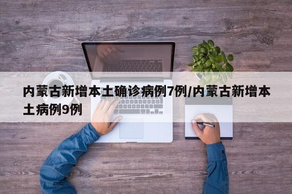 内蒙古新增本土确诊病例7例/内蒙古新增本土病例9例