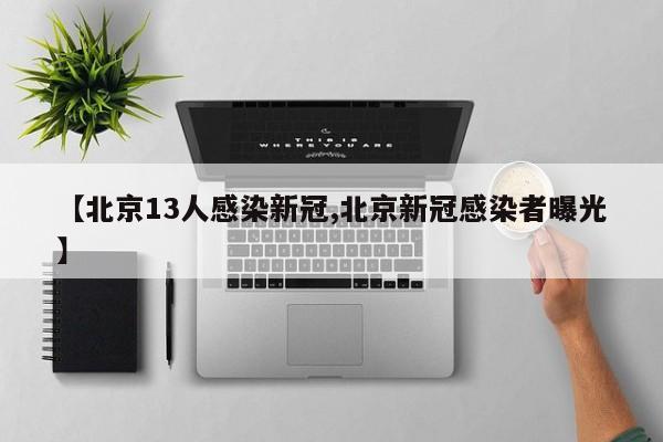 【北京13人感染新冠,北京新冠感染者曝光】