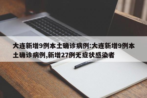大连新增9例本土确诊病例:大连新增9例本土确诊病例,新增27例无症状感染者