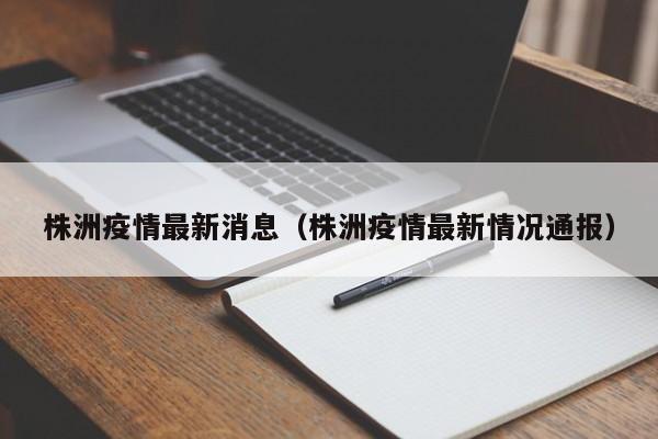 株洲疫情最新消息（株洲疫情最新情况通报）