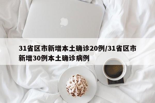 31省区市新增本土确诊20例/31省区市新增30例本土确诊病例