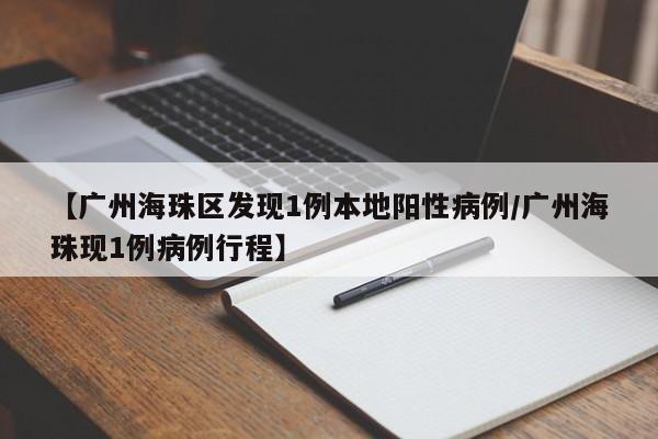 【广州海珠区发现1例本地阳性病例/广州海珠现1例病例行程】