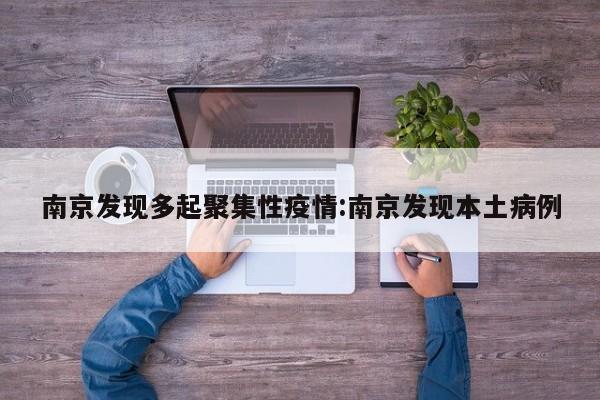 南京发现多起聚集性疫情:南京发现本土病例
