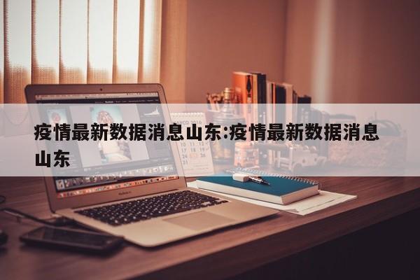 【山东新增8例本土确诊病例,山东新增7例本土确诊病例】