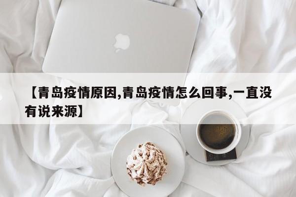 【青岛疫情原因,青岛疫情怎么回事,一直没有说来源】