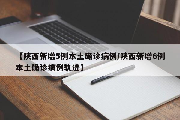 【陕西新增5例本土确诊病例/陕西新增6例本土确诊病例轨迹】