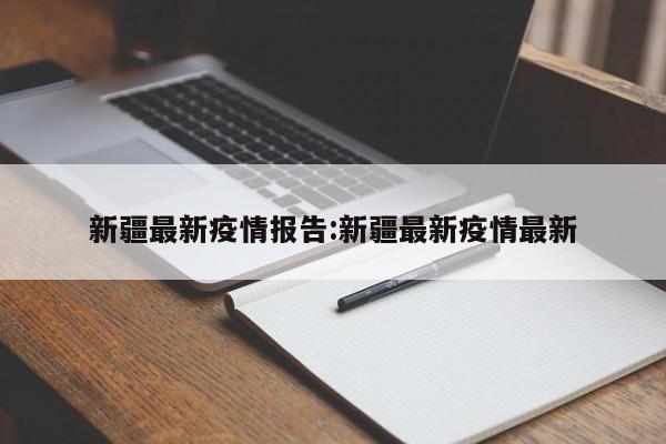 新疆最新疫情报告:新疆最新疫情最新