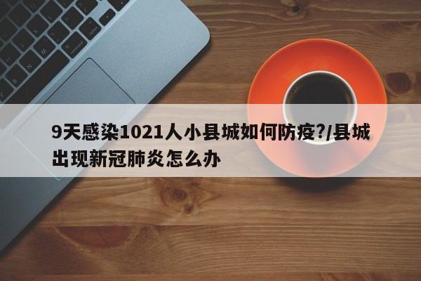 9天感染1021人小县城如何防疫?/县城出现新冠肺炎怎么办
