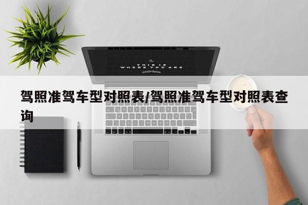 驾照准驾车型对照表/驾照准驾车型对照表查询