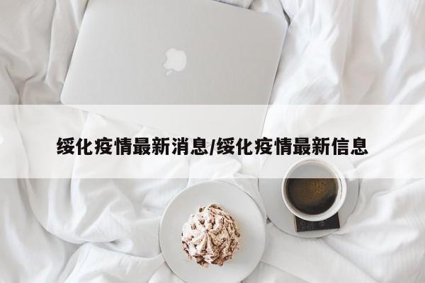 绥化疫情最新消息/绥化疫情最新信息