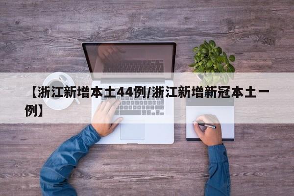 【浙江新增本土44例/浙江新增新冠本土一例】