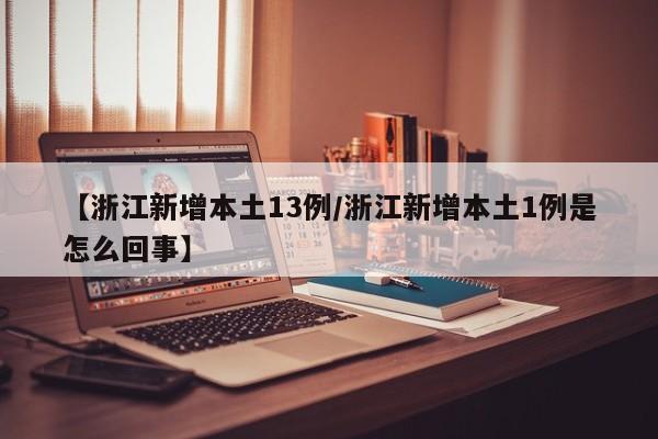 【浙江新增本土13例/浙江新增本土1例是怎么回事】