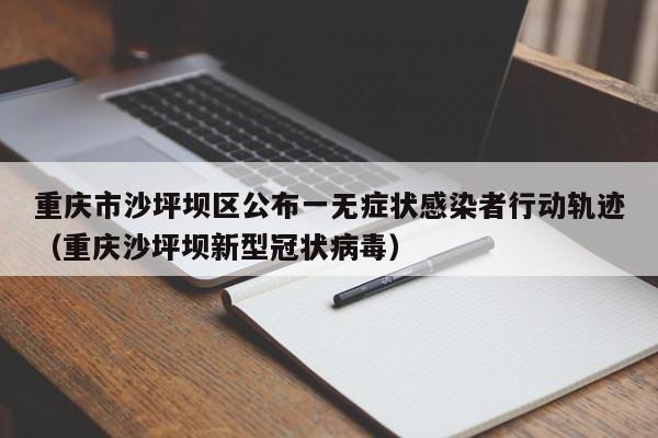 重庆市沙坪坝区公布一无症状感染者行动轨迹（重庆沙坪坝新型冠状病毒）