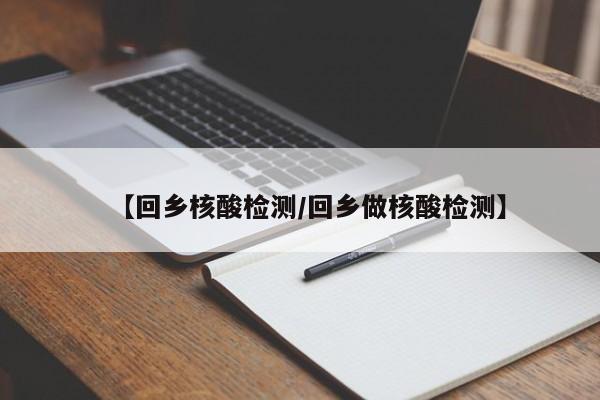 【回乡核酸检测/回乡做核酸检测】