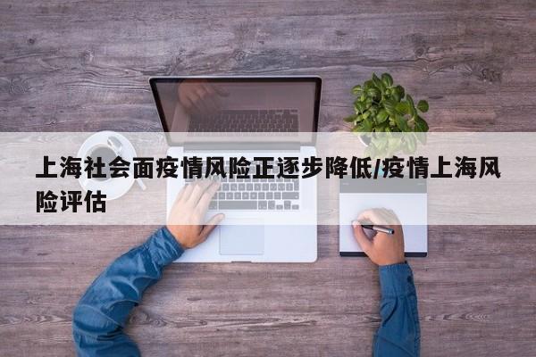 上海社会面疫情风险正逐步降低/疫情上海风险评估
