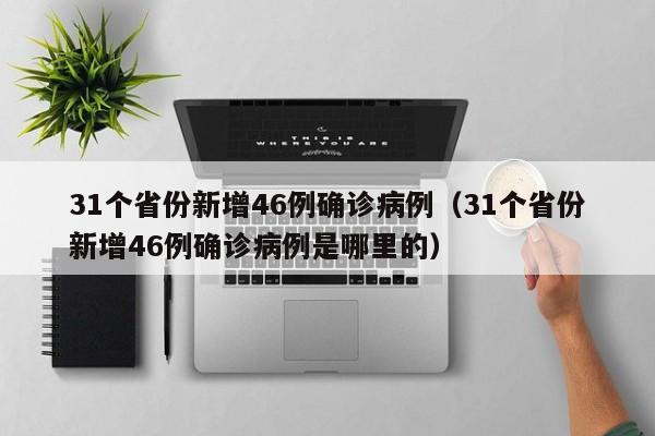 31个省份新增46例确诊病例（31个省份新增46例确诊病例是哪里的）