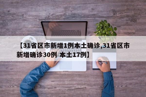 【31省区市新增1例本土确诊,31省区市新增确诊30例 本土17例】