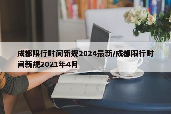 成都限行时间新规2024最新/成都限行时间新规2021年4月