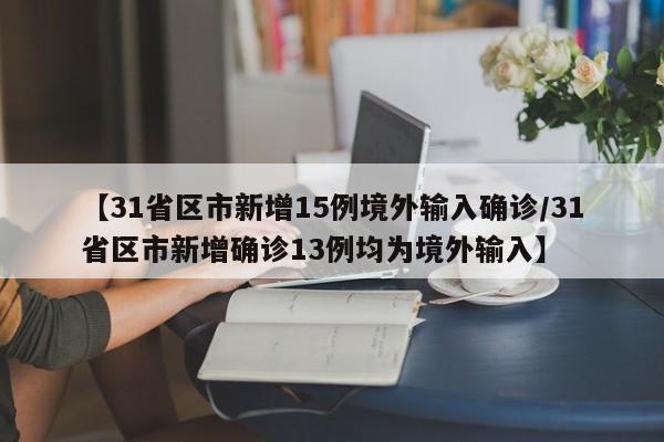 【31省区市新增15例境外输入确诊/31省区市新增确诊13例均为境外输入】