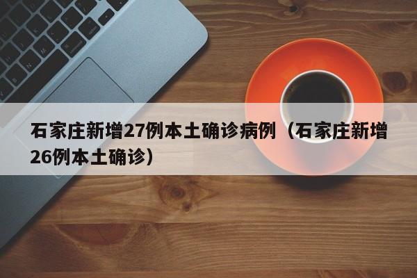 石家庄新增27例本土确诊病例（石家庄新增26例本土确诊）