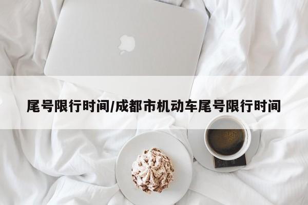 尾号限行时间/成都市机动车尾号限行时间