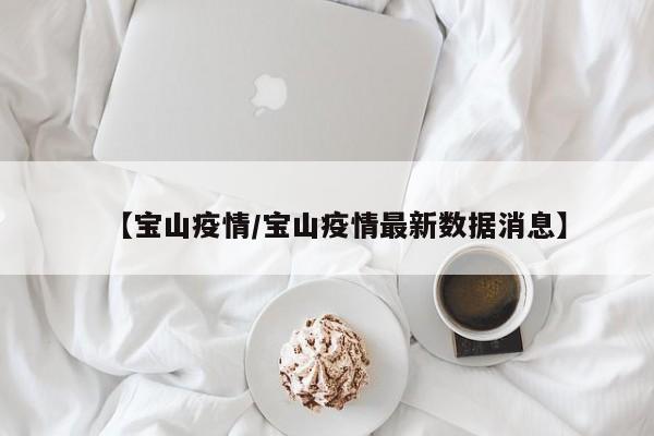 【宝山疫情/宝山疫情最新数据消息】