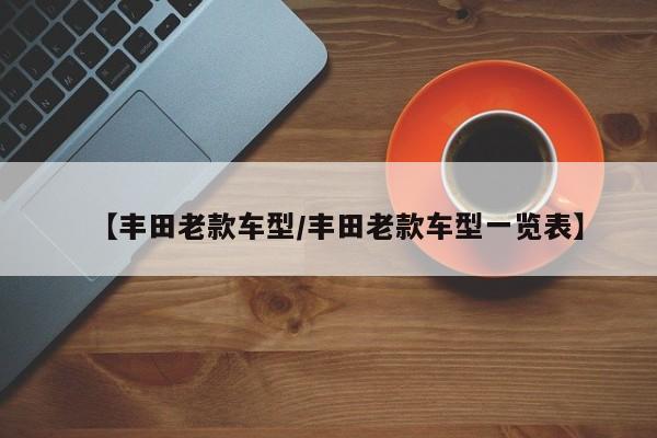 【丰田老款车型/丰田老款车型一览表】