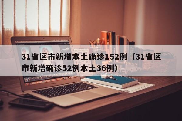 31省区市新增本土确诊152例（31省区市新增确诊52例本土36例）