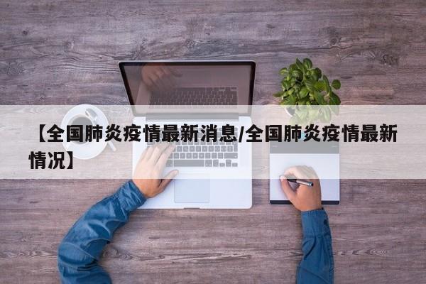 【全国肺炎疫情最新消息/全国肺炎疫情最新情况】