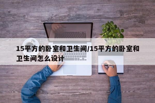 15平方的卧室和卫生间/15平方的卧室和卫生间怎么设计
