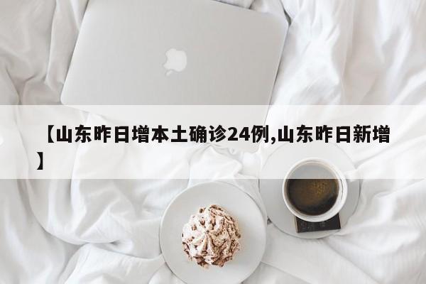 【山东昨日增本土确诊24例,山东昨日新增】